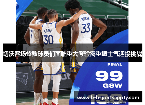 切沃客场惨败球员们面临重大考验需重振士气迎接挑战